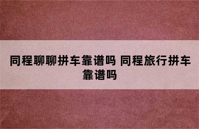 同程聊聊拼车靠谱吗 同程旅行拼车靠谱吗